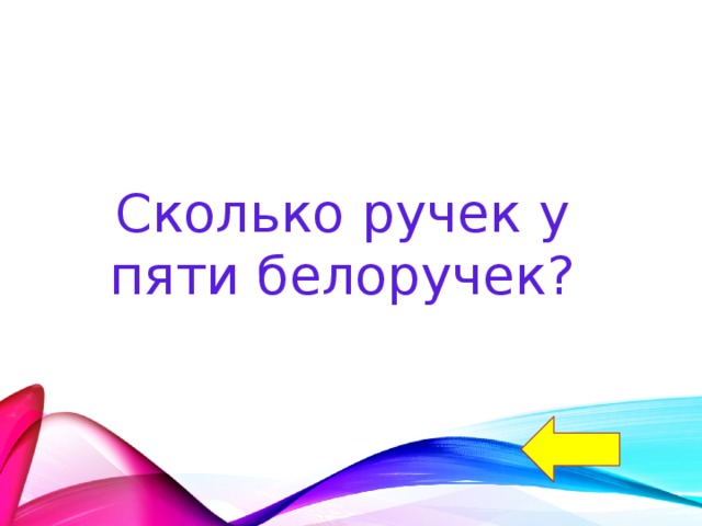 Сколько ручек у пяти белоручек? 