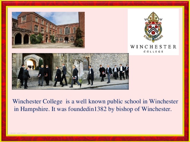 Winchester College is a well known public school in Winchester in Hampshire. It was foundedin1382 by bishop of Winchester. 