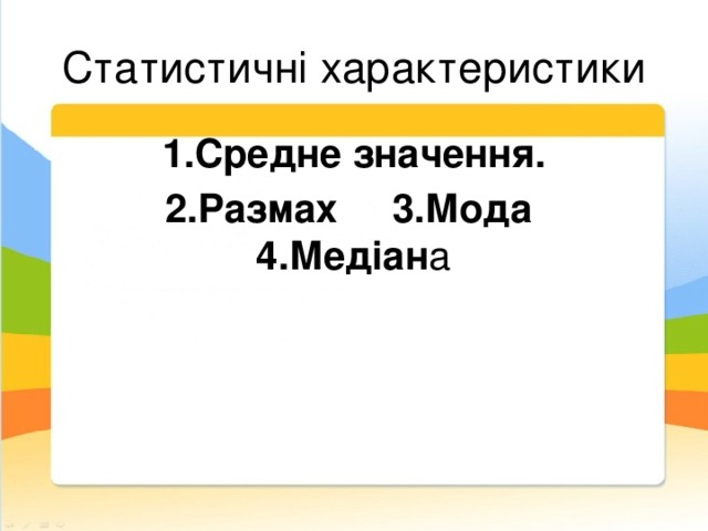 Статистичні характеристики 1.Средне значення. 2.Размах 3.Мода  4.Медіан а  