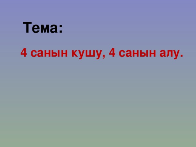Тема: 4 санын кушу, 4 санын алу. 