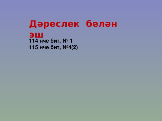 Дәреслек белән эш 114 нче бит, № 1 115 нче бит, №4(2) 