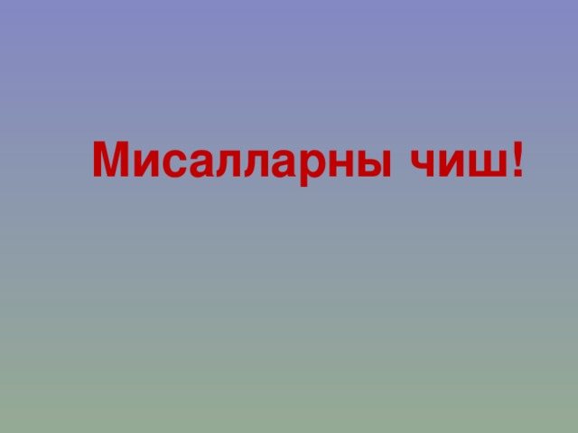 Мисалларны чиш! 
