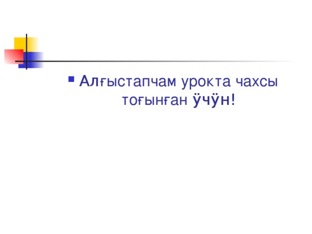 Ал ғыстапчам урокта чахсы тоғынған ÿ ч ÿ н! 