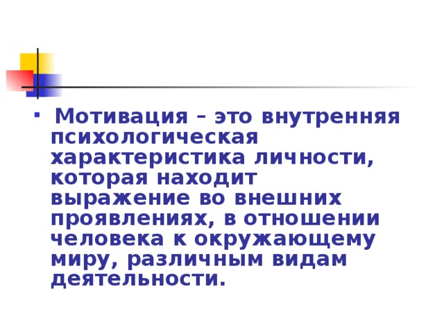  Мотивация – это внутренняя психологическая характеристика личности, которая находит выражение во внешних проявлениях, в отношении человека к окружающему миру, различным видам деятельности. 