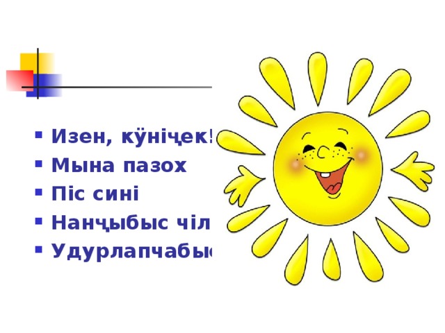 Изен, к ÿ ніҷек! Мына пазох Піс сині Нанҷыбыс чіли Удурлапчабыс ! 