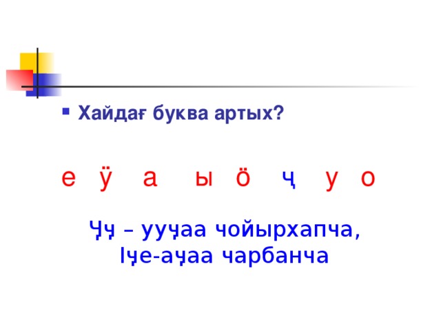 Хайдағ буква артых?  е ÿ а ы ӧ  ҷ  у о Ӌӌ – ууӌаа чойырхапча, Iӌе-аӌаа чарбанча 