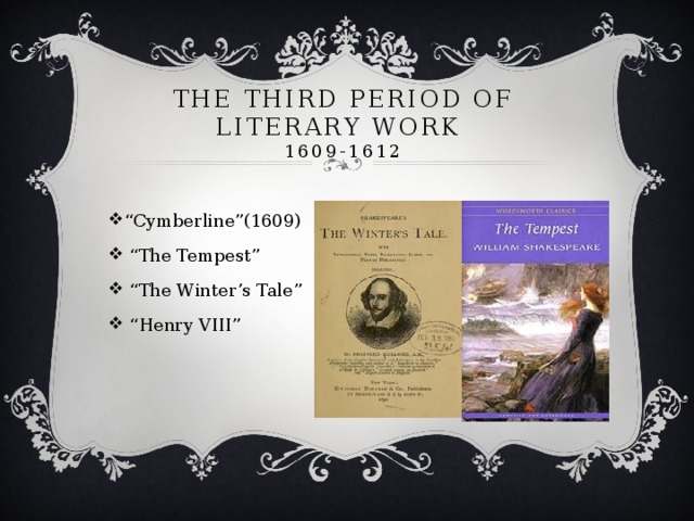 The third period of literary work  1609-1612   “ Cymberline”(1609) “ The Tempest” “ The Winter’s Tale” “ Henry VIII” 