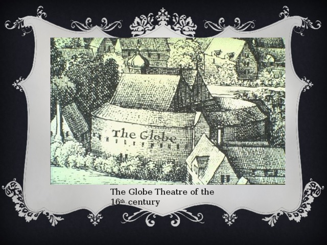 The Globe Theatre of the 16 th century 