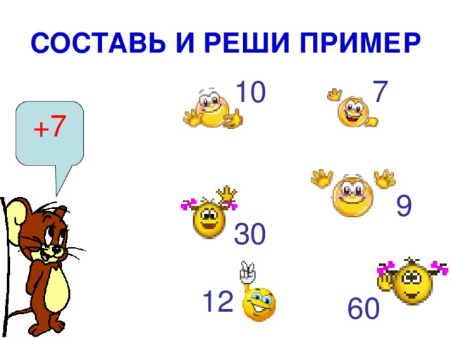 СОСТАВЬ И РЕШИ ПРИМЕР 10 7 +7 9 30 12 60 