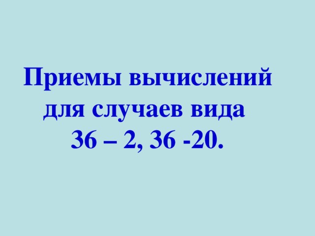 Приемы вычислений для случаев вида 36 – 2, 36 -20. 