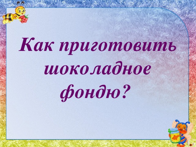 Как приготовить шоколадное фондю? 