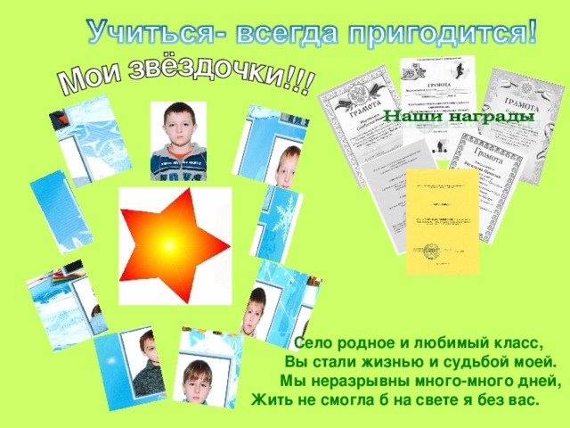 Село родное и любимый класс, Вы стали жизнью и судьбой моей. Мы неразрывны много-много дней,  Жить не смогла б на свете я без вас.   