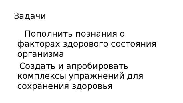 Задачи  Пополнить познания о факторах здорового состояния организма  Создать и апробировать комплексы упражнений для сохранения здоровья 