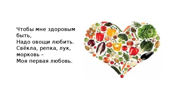 Чтобы мне здоровым быть, Надо овощи любить. Свёкла, репка, лук, морковь – Моя первая любовь. 