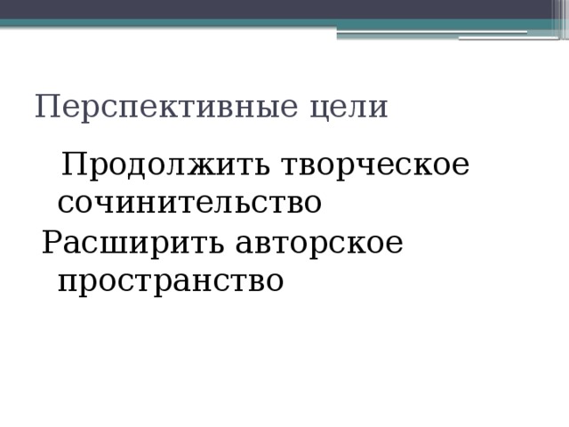 Перспективные цели  Продолжить творческое сочинительство Расширить авторское пространство 