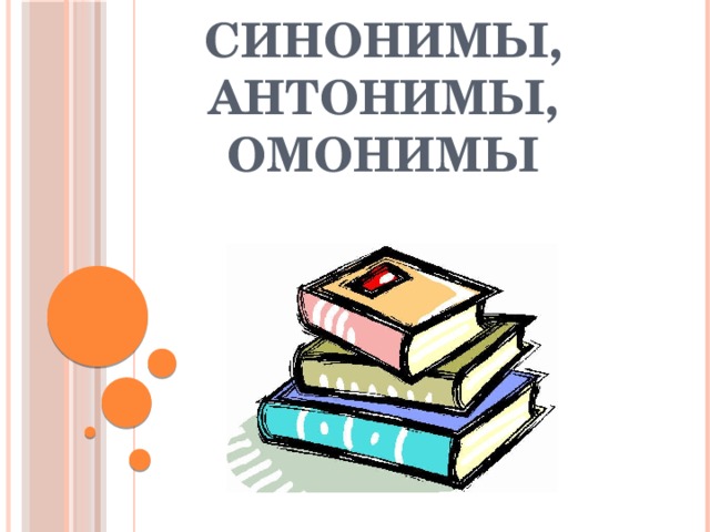 Синонимы, антонимы, омонимы 