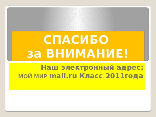 СПАСИБО за ВНИМАНИЕ! Наш электронный адрес: МОЙ МИР mail.ru Класс 2011года 