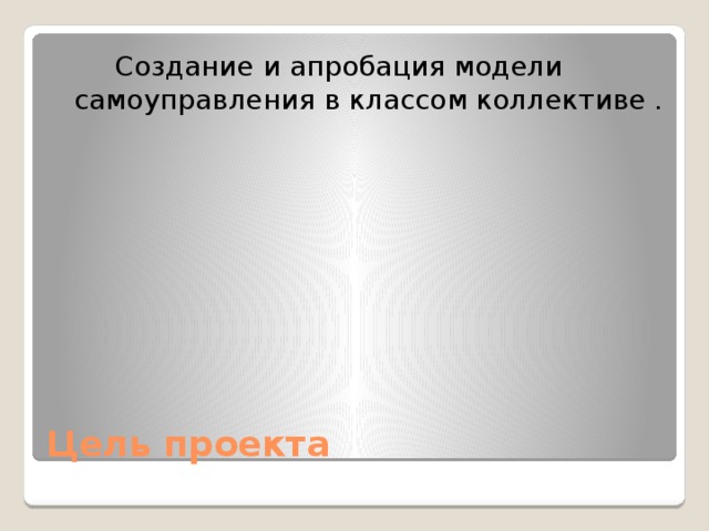  Создание и апробация модели самоуправления в классом коллективе . Цель проекта 