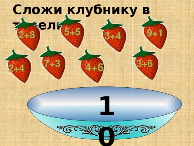 Сложи клубнику в тарелку 5+5 9+1 2+8 3+4 3+6 7+3  4+6 2+4 10 