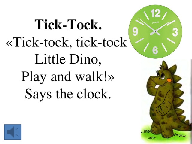 Tick-Tock. «Tick-tock, tick-tock, Little Dino, Play and walk!» Says the clock. 