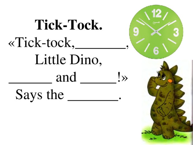 Tick-Tock. «Tick-tock,_______, Little Dino, ______ and _____!» Says the _______. 