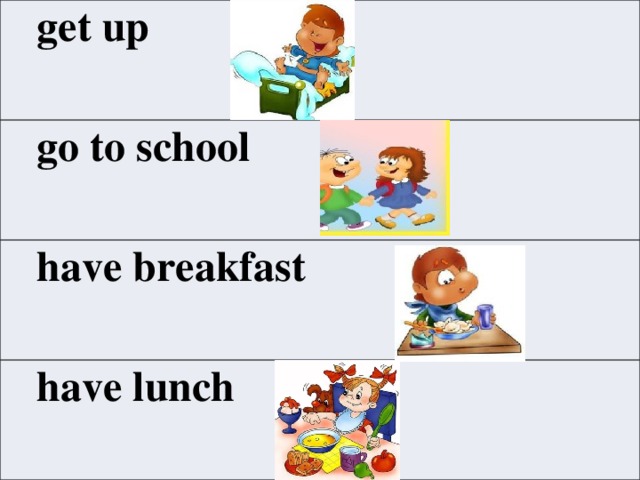  get up  go to school  have breakfast  have lunch 