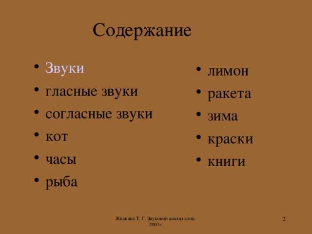 Содержание Звуки гласные звуки согласные звуки кот часы рыба лимон ракета зима краски книги Жвакина Т. Г. Звуковой анализ слов. 2007г.  