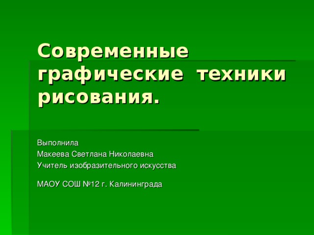 Современные графические техники рисования. Выполнила Макеева Светлана Николаевна Учитель изобразительного искусства МАОУ СОШ №12 г. Калининграда 