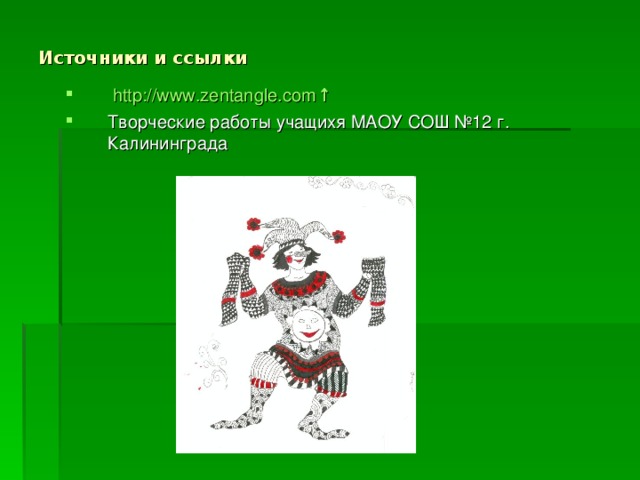 Источники и ссылки     http://www.zentangle.com ↑ Творческие работы учащихя МАОУ СОШ №12 г. Калининграда 