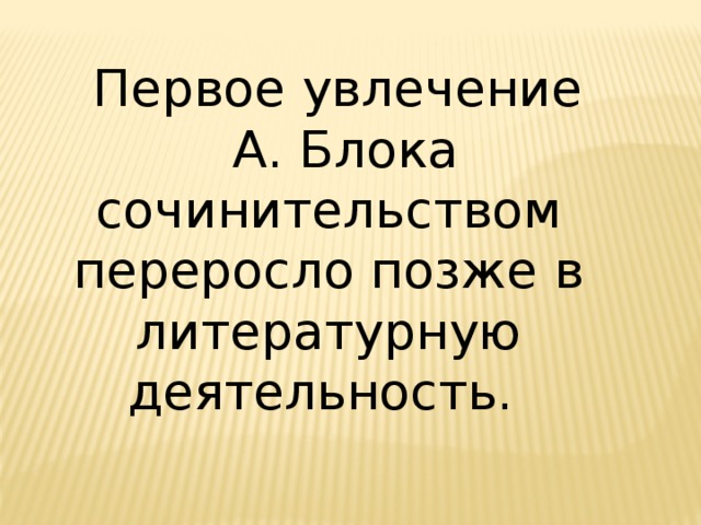 Первое увлечение А. Блока сочинительством переросло позже в литературную деятельность. 