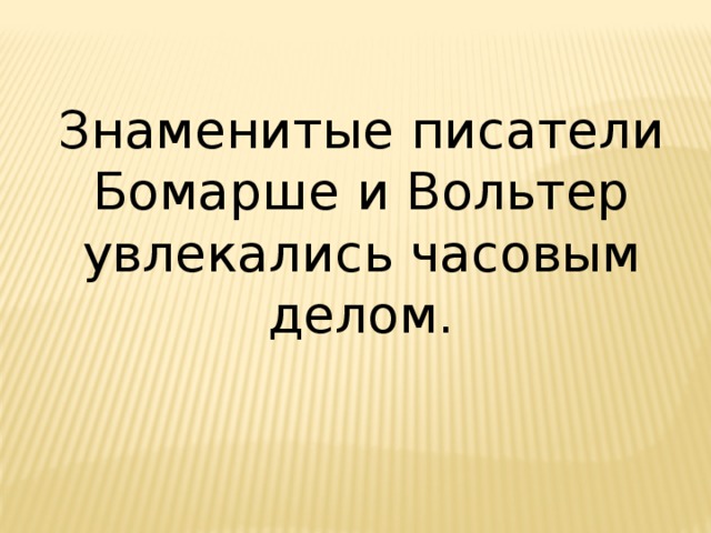 Знаменитые писатели Бомарше и Вольтер увлекались часовым делом. 