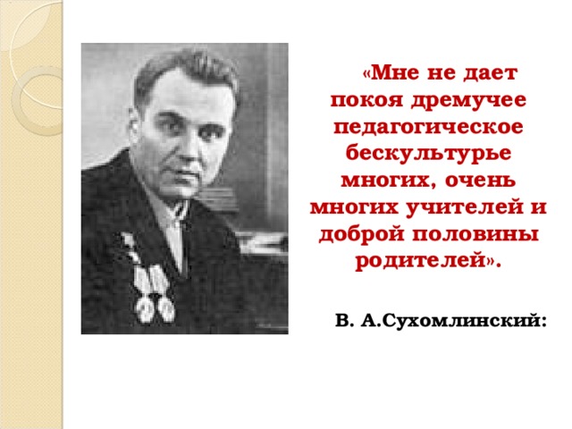  «Мне не дает покоя дремучее педагогическое бескультурье многих, очень многих учителей и доброй половины родителей».   В. А.Сухомлинский: 