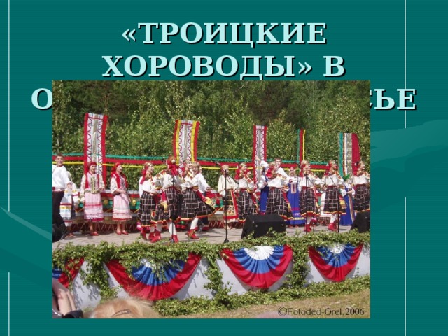 «ТРОИЦКИЕ ХОРОВОДЫ» В ОРЛОВСКОМ ПОЛЕСЬЕ   