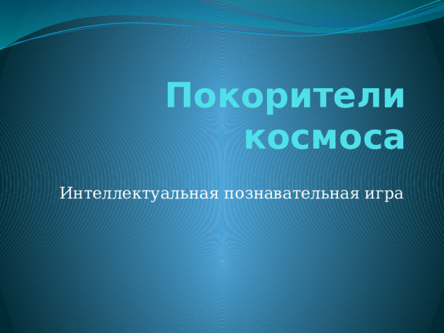 Покорители космоса Интеллектуальная познавательная игра 