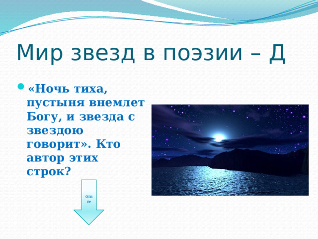 Мир звезд в поэзии – Д «Ночь тиха, пустыня внемлет Богу, и звезда с звездою говорит». Кто автор этих строк? ответ 