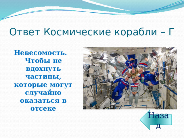 Ответ Космические корабли – Г Невесомость. Чтобы не вдохнуть частицы, которые могут случайно оказаться в отсеке Назад 