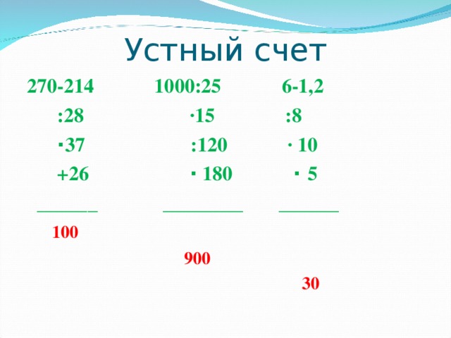 Устный счет 270-214 1000:25 6-1,2  :28 ·15 :8  · 37 :120 · 10  +26 · 180 · 5  ______ ________ ______  100  900  30  
