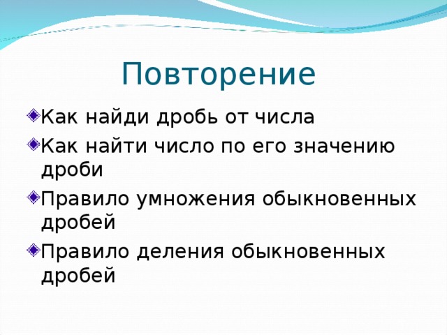 Повторение Как найди дробь от числа Как найти число по его значению дроби Правило умножения обыкновенных дробей Правило деления обыкновенных дробей 