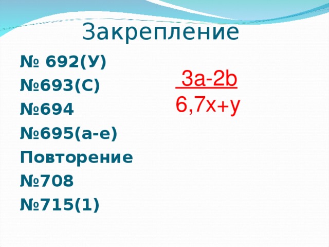Закрепление № 692(У) № 693(С) № 694 № 695(а-е) Повторение № 708 № 715(1)   3a-2b 6,7x+y 