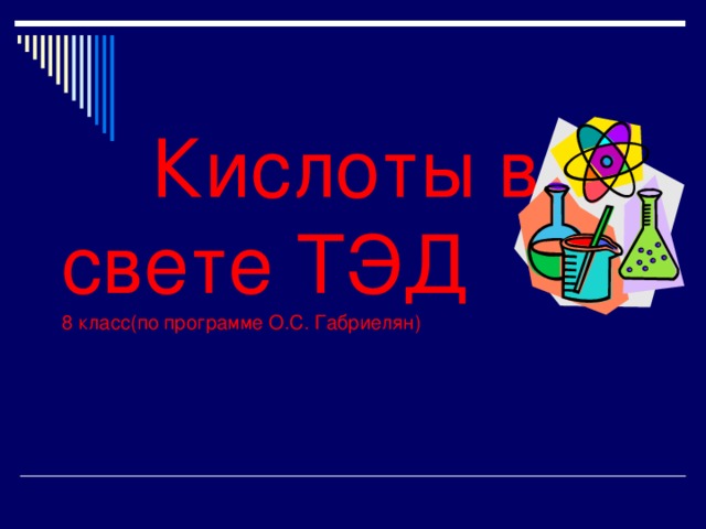     Кислоты в свете ТЭД  8 класс(по программе О.С. Габриелян) 