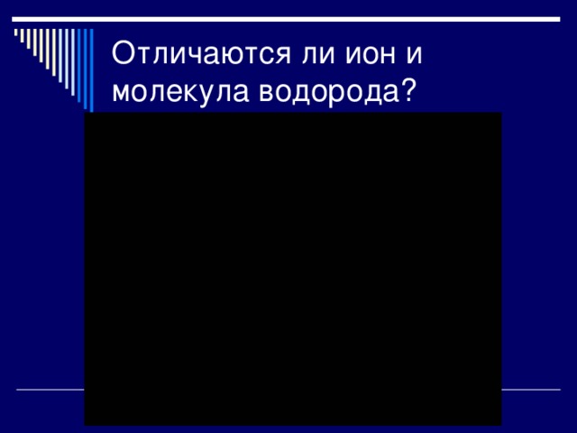 Отличаются ли ион и молекула водорода? 