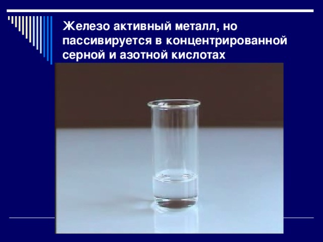 Железо активный металл, но пассивируется в концентрированной серной и азотной кислотах 