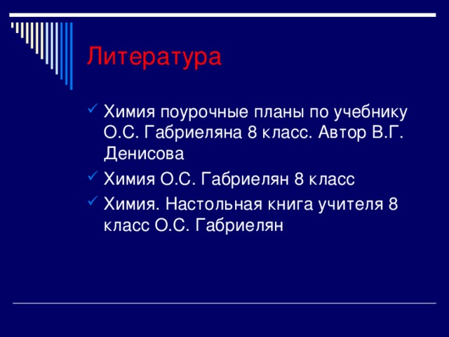 Литература Химия поурочные планы по учебнику О.С. Габриеляна 8 класс. Автор В.Г. Денисова Химия О.С. Габриелян 8 класс Химия. Настольная книга учителя 8 класс О.С. Габриелян 