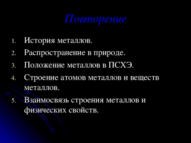 Повторение История металлов. Распространение в природе. Положение металлов в ПСХЭ. Строение атомов металлов и веществ металлов. Взаимосвязь строения металлов и физических свойств. 