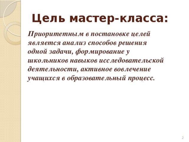 Цель мастер-класса: Приоритетным в постановке целей является анализ способов решения одной задачи, формирование у школьников навыков исследовательской деятельности, активное вовлечение учащихся в образовательный процесс.  