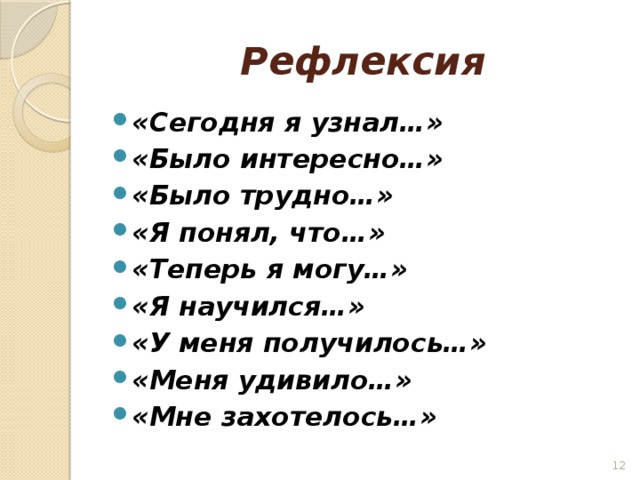 Рефлексия «Сегодня я узнал…» «Было интересно…» «Было трудно…» «Я понял, что…» «Теперь я могу…» «Я научился…» «У меня получилось…» «Меня удивило…» «Мне захотелось…»  