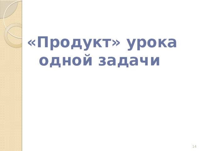 «Продукт» урока одной задачи  