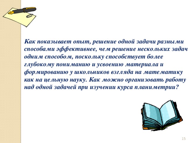 Как показывает опыт, решение одной задачи разными способами эффективнее, чем решение нескольких задач одним способом, поскольку способствует более глубокому пониманию и усвоению материала и формированию у школьников взгляда на математику как на цельную науку. Как можно организовать работу над одной задачей при изучении курса планиметрии?  
