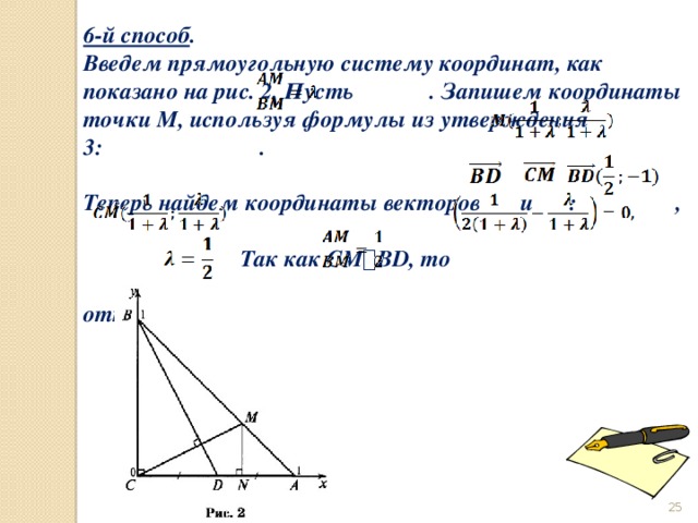 6-й способ . Введем прямоугольную систему координат, как показано на рис. 2. Пусть . Запишем координаты точки М, используя формулы из утверждения 3:                           .  Теперь найдем координаты векторов и  : ,  Так как СМ ⟘ ВD, то  откуда         . Значит,             
