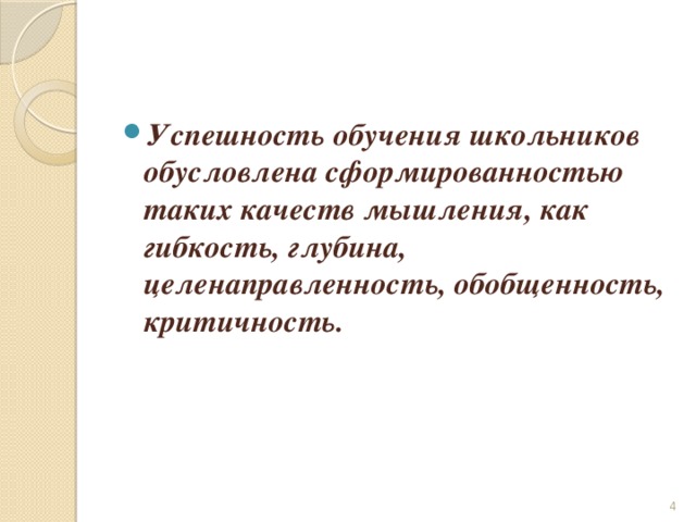 Успешность обучения школьников обусловлена сформированностью таких качеств мышления, как гибкость, глубина, целенаправленность, обобщенность, критичность.   